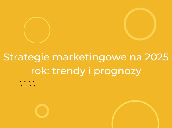 Strategie marketingowe na 2025 rok: trendy i prognozy