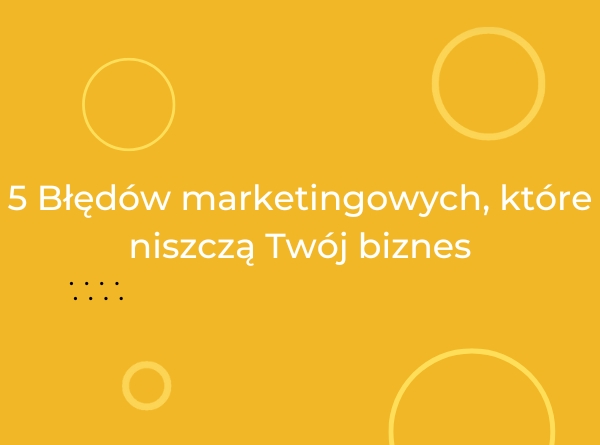 5 błędów marketingowych, które niszczą twój biznes